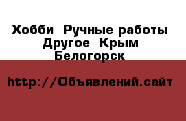 Хобби. Ручные работы Другое. Крым,Белогорск